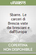 Sbarre. Le carceri di Brescia viste dai bresciani e dall'Europa libro