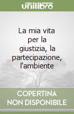 La mia vita per la giustizia, la partecipazione, l'ambiente