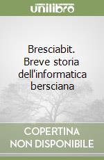 Bresciabit. Breve storia dell'informatica bersciana libro