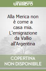 Alla Merica non è come a casa mia. L'emigrazione da Vallio all'Argentina libro