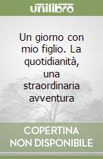 Un giorno con mio figlio. La quotidianità, una straordinaria avventura libro