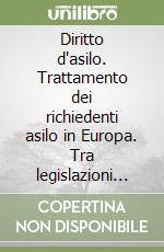 Diritto d'asilo. Trattamento dei richiedenti asilo in Europa. Tra legislazioni diverse e pratica comune libro