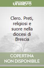 Clero. Preti, religiosi e suore nella diocesi di Brescia libro