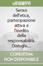 Senso dell'etica, partecipazione attiva e l'inedito della responsabilità. Dialoghi sull'energia delle esperienze libro