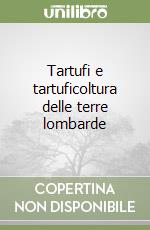 Tartufi e tartuficoltura delle terre lombarde libro