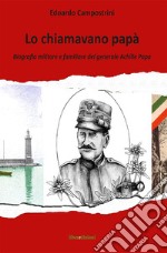 Lo chiamavano papà. Biografia militare e familiare del generale Achille Papa