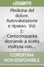 Medicina del dolore. Autovalutazione e ripasso. Vol. 1: Centocinquanta domande a scelta multipla con risposte libro