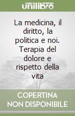 La medicina, il diritto, la politica e noi. Terapia del dolore e rispetto della vita libro