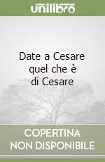 Date a Cesare quel che è di Cesare