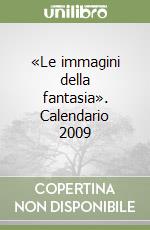«Le immagini della fantasia». Calendario 2009 libro
