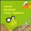 Petite musique pour crapaud. Ediz. illustrata libro