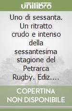 Uno di sessanta. Un ritratto crudo e intenso della sessantesima stagione del Petrarca Rugby. Ediz. illustrata libro