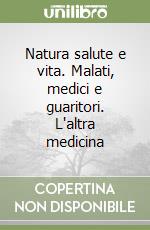 Natura salute e vita. Malati, medici e guaritori. L'altra medicina libro