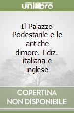 Il Palazzo Podestarile e le antiche dimore. Ediz. italiana e inglese