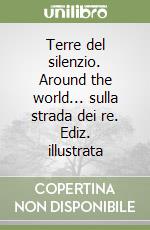 Terre del silenzio. Around the world... sulla strada dei re. Ediz. illustrata libro