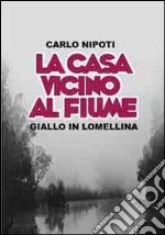 La casa vicino al fiume. Giallo lomellino libro