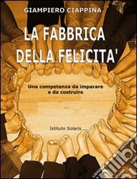 La fabbrica della felicità. Una competenza da imparare e da costruire libro
