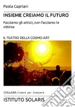 Insieme creiamo il futuro. Facciamo gli artisti, non facciamo le vittime. Il teatro della cosmo-art