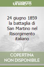 24 giugno 1859 la battaglia di San Martino nel Risorgimento italiano libro