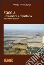 Foggia. Urbanistica e territorio tra passato e futuro libro