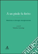 A un piede fu ferito. Medicina e chirurgia risorgimentale libro