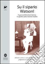 Su il sipario Watson! Il genio di Sherlock Holmes in quattro pièce teatrali inedite libro