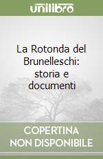 La Rotonda del Brunelleschi: storia e documenti