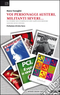 Voi personaggi austeri, militanti severi... Le storie dei compagni che sapevano ridere (anche di se stessi) libro