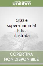 Grazie super-mamma! Ediz. illustrata