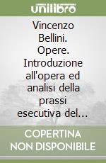 Vincenzo Bellini. Opere. Introduzione all'opera ed analisi della prassi esecutiva del ruolo protagonistico libro