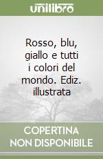 Rosso, blu, giallo e tutti i colori del mondo. Ediz. illustrata