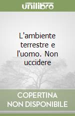 L'ambiente terrestre e l'uomo. Non uccidere libro