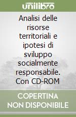 Analisi delle risorse territoriali e ipotesi di sviluppo socialmente responsabile. Con CD-ROM libro