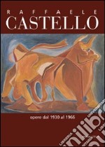 Raffaele Castello. Opere dal 1930 al 1966. Ediz. illustrata