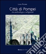 Città di Pompei. Tra archeologia e religiosità. Ediz. italiana e inglese libro