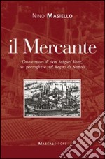 Il Mercante. L'avventura di don Miguel Vaaz, un portoghese nel regno di Napoli