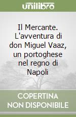 Il Mercante. L'avventura di don Miguel Vaaz, un portoghese nel regno di Napoli libro