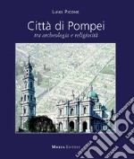 Città di Pompei. Tra archeologia e religiosità. Ediz italiana e inglese libro