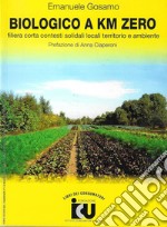 Biologico a km zero. Filiera corta contesti solidali locali territorio e ambiente libro