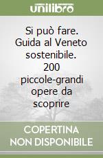 Si può fare. Guida al Veneto sostenibile. 200 piccole-grandi opere da scoprire libro