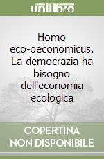 Homo eco-oeconomicus. La democrazia ha bisogno dell'economia ecologica