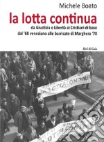 La lotta continua. Da Giustizia e Libertà al dissenso cattolico. Dal '68 veneziano alle barricate di Marghera '70 libro