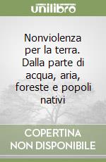 Nonviolenza per la terra. Dalla parte di acqua, aria, foreste e popoli nativi libro
