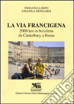 La via Francigena. 2000 Km in bicicletta da Canterbury a Roma. Ediz. illustrata libro