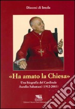 Ha amato la chiesa. Una biografia del cardinale Aurelio Sabattani (1912-2003) libro