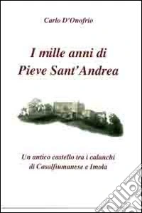 I mille anni di Pieve sant'Andrea. Un antico castello tra i calanchi di Casalfiumanese e Imola libro