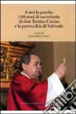 A noi la parola. I 60 anni di sacerdozio di don Tonino Cavina e la parrocchia di Valverde libro