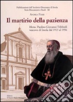 Il martirio della pazienza. Mons. Paolino Giovanni Tribbioli vescovo di Imola dal 1913 al 1956 libro