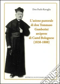 L'azione pastorale di don Tommaso Gamberini arciprete di Castel Bolognese (1838-1888) libro