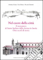 Nel cuore della città. Il monastero di Santo Stefano delle Clarisse in Imola. Otto secoli di storia libro